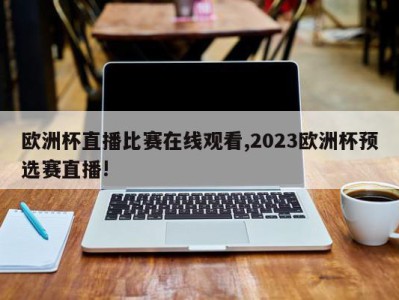 欧洲杯直播比赛在线观看,2023欧洲杯预选赛直播!