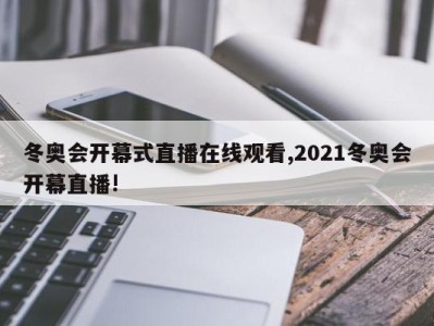 冬奥会开幕式直播在线观看,2021冬奥会开幕直播!