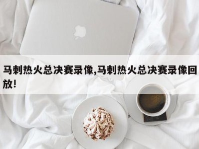 马刺热火总决赛录像,马刺热火总决赛录像回放!