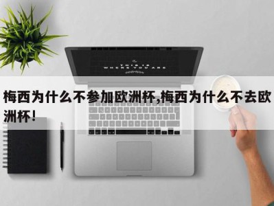 梅西为什么不参加欧洲杯,梅西为什么不去欧洲杯!