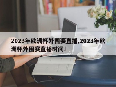 2023年欧洲杯外围赛直播,2023年欧洲杯外围赛直播时间!