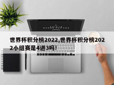 世界杯积分榜2022,世界杯积分榜2022小组赛是4进3吗!