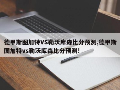 德甲斯图加特VS勒沃库森比分预测,德甲斯图加特vs勒沃库森比分预测!