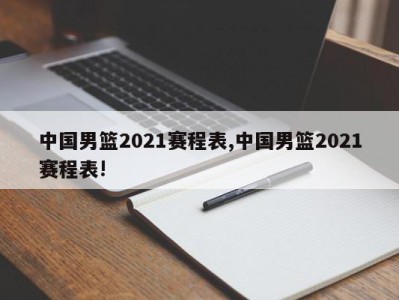 中国男篮2021赛程表,中国男篮2021赛程表!