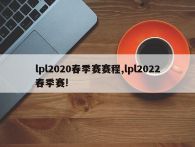 lpl2020春季赛赛程,lpl2022春季赛!