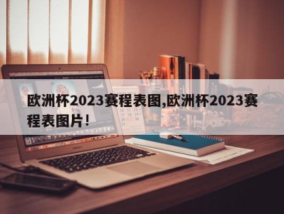 欧洲杯2023赛程表图,欧洲杯2023赛程表图片!