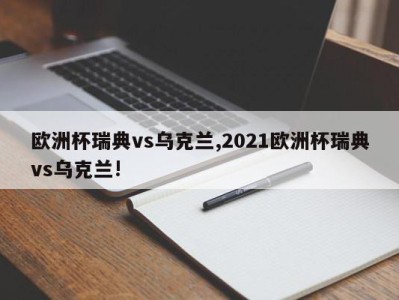 欧洲杯瑞典vs乌克兰,2021欧洲杯瑞典vs乌克兰!