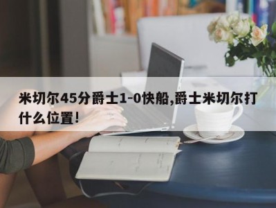 米切尔45分爵士1-0快船,爵士米切尔打什么位置!