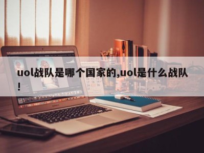 uol战队是哪个国家的,uol是什么战队!