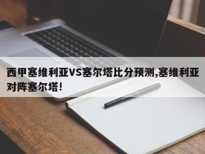 西甲塞维利亚VS塞尔塔比分预测,塞维利亚对阵塞尔塔!