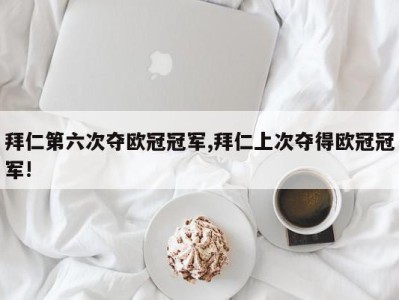 拜仁第六次夺欧冠冠军,拜仁上次夺得欧冠冠军!