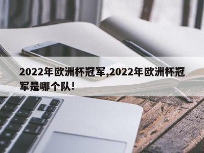 2022年欧洲杯冠军,2022年欧洲杯冠军是哪个队!