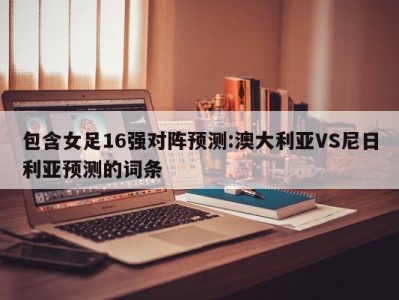 包含女足16强对阵预测:澳大利亚VS尼日利亚预测的词条