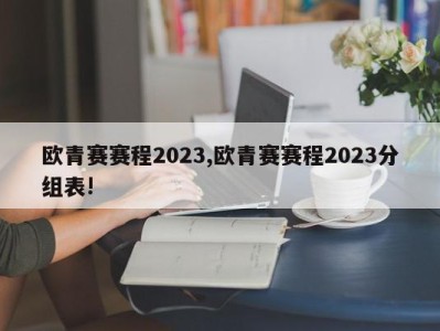 欧青赛赛程2023,欧青赛赛程2023分组表!