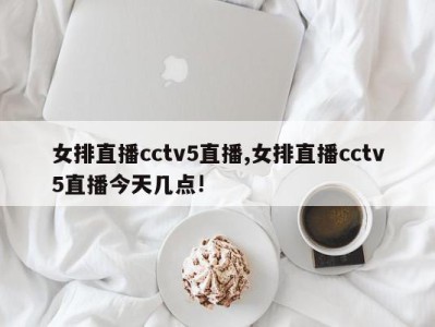 女排直播cctv5直播,女排直播cctv5直播今天几点!