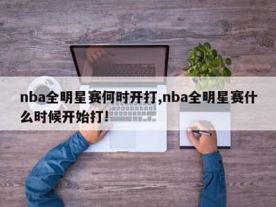 nba全明星赛何时开打,nba全明星赛什么时候开始打!