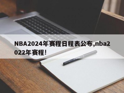 NBA2024年赛程日程表公布,nba2022年赛程!