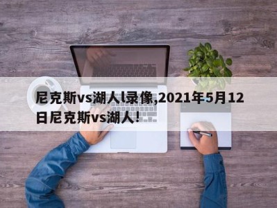 尼克斯vs湖人l录像,2021年5月12日尼克斯vs湖人!