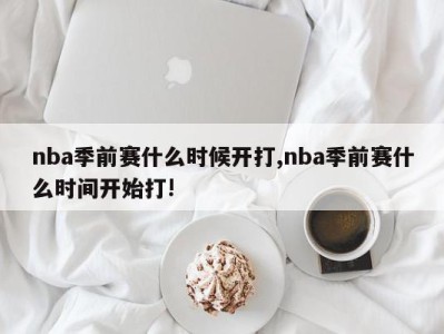 nba季前赛什么时候开打,nba季前赛什么时间开始打!