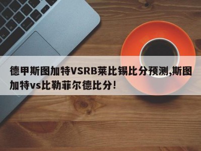 德甲斯图加特VSRB莱比锡比分预测,斯图加特vs比勒菲尔德比分!