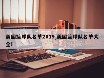 美国篮球队名单2019,美国篮球队名单大全!