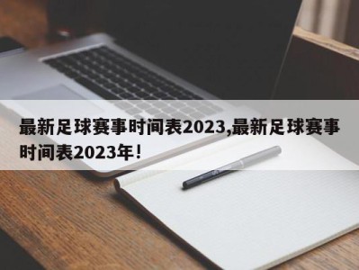 最新足球赛事时间表2023,最新足球赛事时间表2023年!