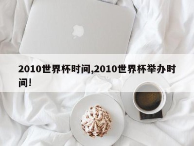 2010世界杯时间,2010世界杯举办时间!