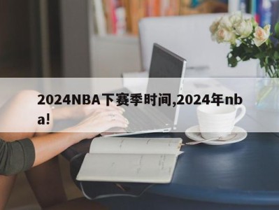 2024NBA下赛季时间,2024年nba!