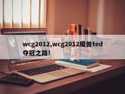 wcg2012,wcg2012魔兽ted夺冠之路!