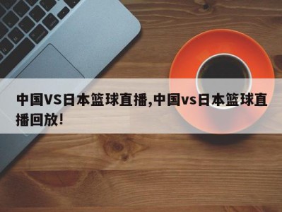 中国VS日本篮球直播,中国vs日本篮球直播回放!