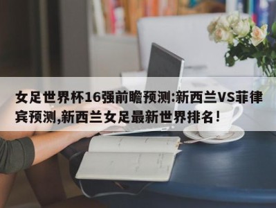 女足世界杯16强前瞻预测:新西兰VS菲律宾预测,新西兰女足最新世界排名!