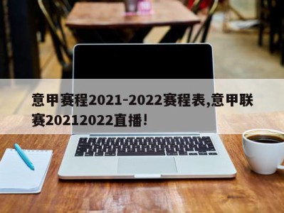 意甲赛程2021-2022赛程表,意甲联赛20212022直播!