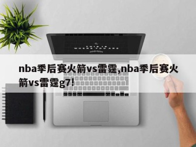 nba季后赛火箭vs雷霆,nba季后赛火箭vs雷霆g7!