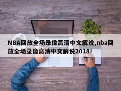 NBA回放全场录像高清中文解说,nba回放全场录像高清中文解说2018!