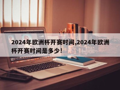 2024年欧洲杯开赛时间,2024年欧洲杯开赛时间是多少!