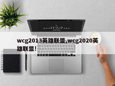 wcg2013英雄联盟,wcg2020英雄联盟!