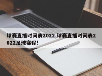 球赛直播时间表2022,球赛直播时间表2022足球赛程!