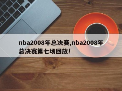 nba2008年总决赛,nba2008年总决赛第七场回放!