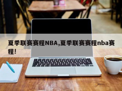 夏季联赛赛程NBA,夏季联赛赛程nba赛程!