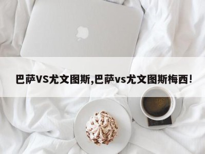 巴萨VS尤文图斯,巴萨vs尤文图斯梅西!