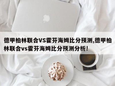 德甲柏林联合VS霍芬海姆比分预测,德甲柏林联合vs霍芬海姆比分预测分析!