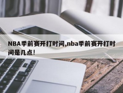 NBA季前赛开打时间,nba季前赛开打时间是几点!