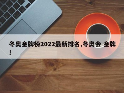 冬奥金牌榜2022最新排名,冬奥会 金牌!