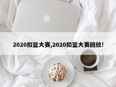 2020扣篮大赛,2020扣篮大赛回放!