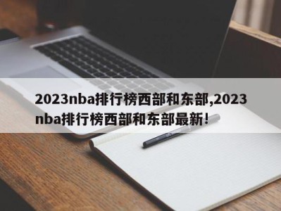 2023nba排行榜西部和东部,2023nba排行榜西部和东部最新!