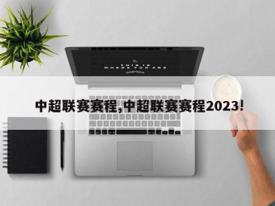 中超联赛赛程,中超联赛赛程2023!