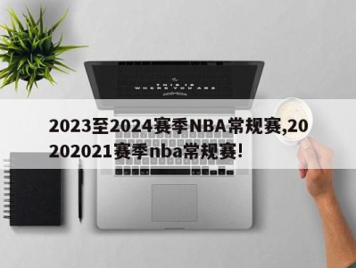 2023至2024赛季NBA常规赛,20202021赛季nba常规赛!