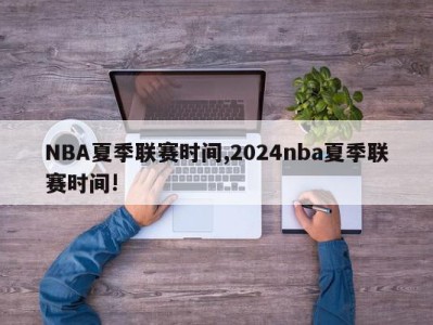 NBA夏季联赛时间,2024nba夏季联赛时间!