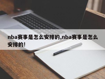 nba赛事是怎么安排的,nba赛事是怎么安排的!