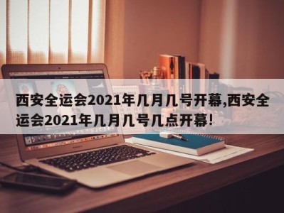 西安全运会2021年几月几号开幕,西安全运会2021年几月几号几点开幕!